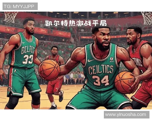 热火与凯尔特人激战抢七全场精彩回放分析与战术解读